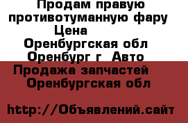 Продам правую противотуманную фару  › Цена ­ 1 000 - Оренбургская обл., Оренбург г. Авто » Продажа запчастей   . Оренбургская обл.